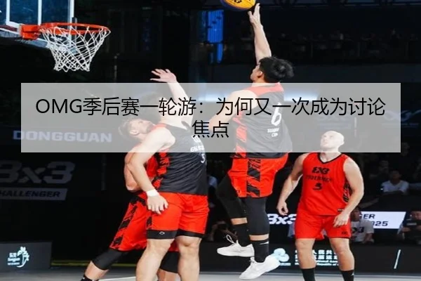 OMG季后赛一轮游：为何又一次成为讨论焦点